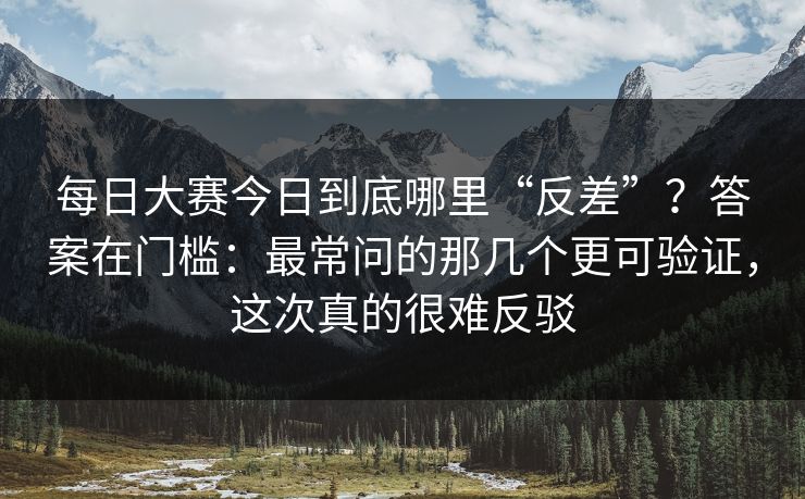 每日大赛今日到底哪里“反差”？答案在门槛：最常问的那几个更可验证，这次真的很难反驳