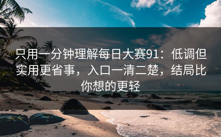 只用一分钟理解每日大赛91：低调但实用更省事，入口一清二楚，结局比你想的更轻